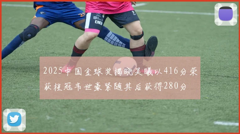 2025中国金球奖揭晓吴曦以416分荣获桂冠韦世豪紧随其后获得280分