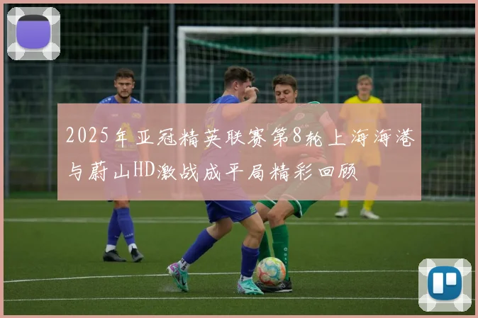 2025年亚冠精英联赛第8轮上海海港与蔚山HD激战成平局精彩回顾