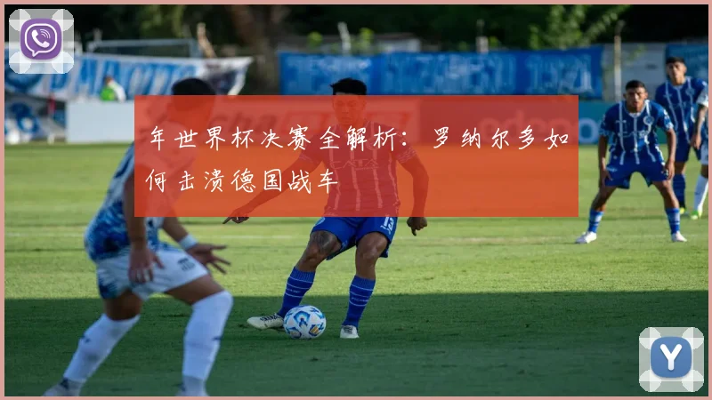 年世界杯决赛全解析：罗纳尔多如何击溃德国战车