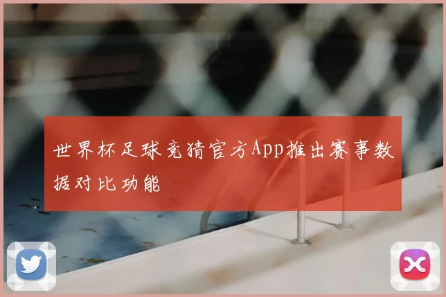 世界杯足球竞猜官方App推出赛事数据对比功能
