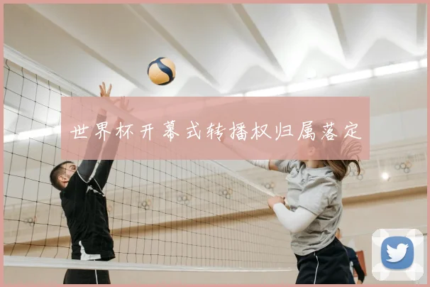世界杯开幕式转播权归属落定
