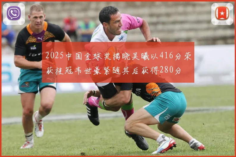 2025中国金球奖揭晓吴曦以416分荣获桂冠韦世豪紧随其后获得280分