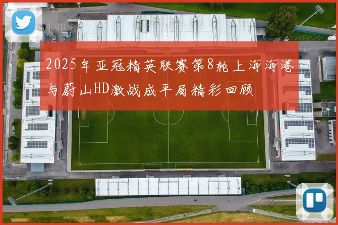 2025年亚冠精英联赛第8轮上海海港与蔚山HD激战成平局精彩回顾
