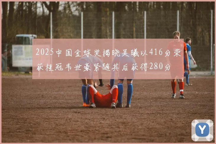 2025中国金球奖揭晓吴曦以416分荣获桂冠韦世豪紧随其后获得280分