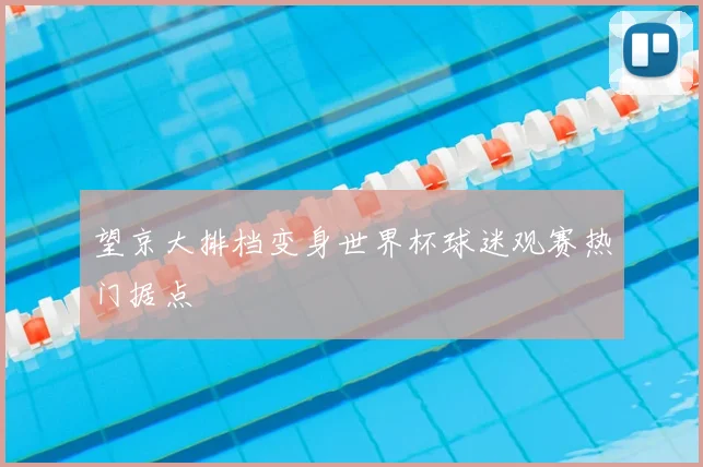 望京大排档变身世界杯球迷观赛热门据点
