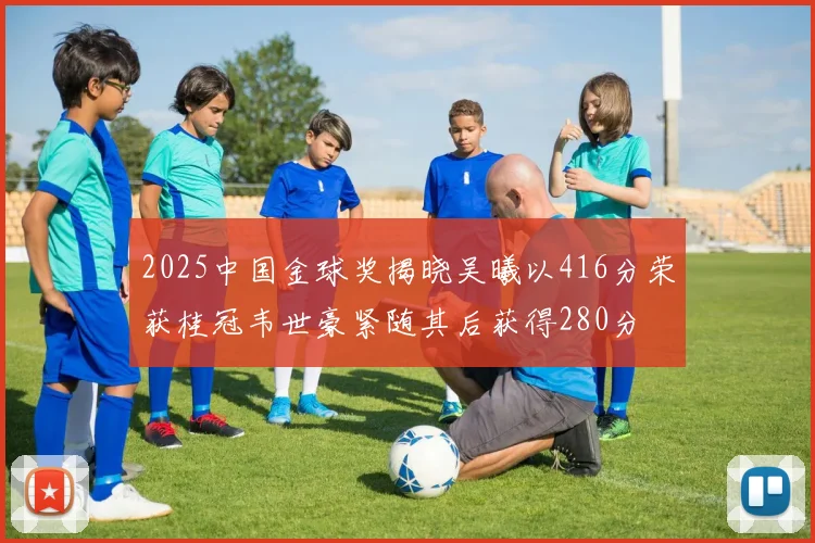 2025中国金球奖揭晓吴曦以416分荣获桂冠韦世豪紧随其后获得280分