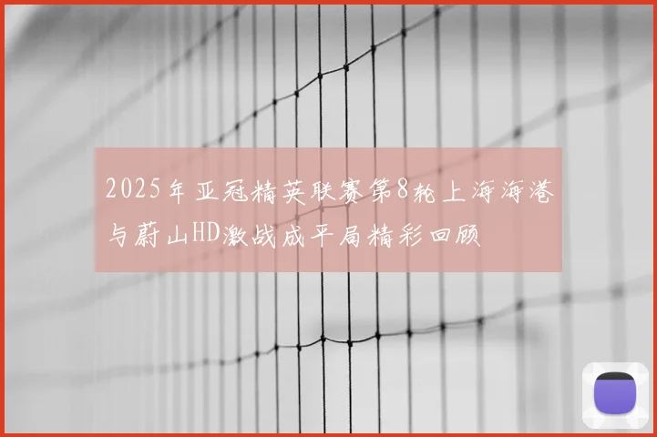 2025年亚冠精英联赛第8轮上海海港与蔚山HD激战成平局精彩回顾