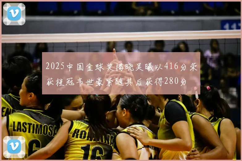 2025中国金球奖揭晓吴曦以416分荣获桂冠韦世豪紧随其后获得280分