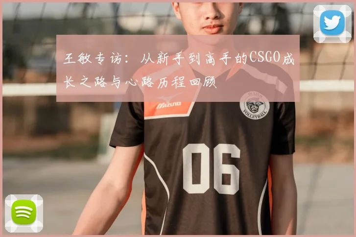 王敏专访：从新手到高手的CSGO成长之路与心路历程回顾