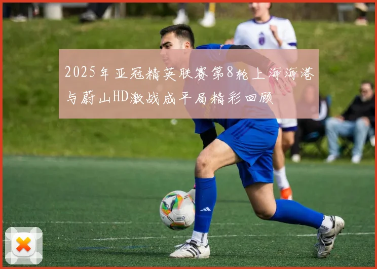 2025年亚冠精英联赛第8轮上海海港与蔚山HD激战成平局精彩回顾