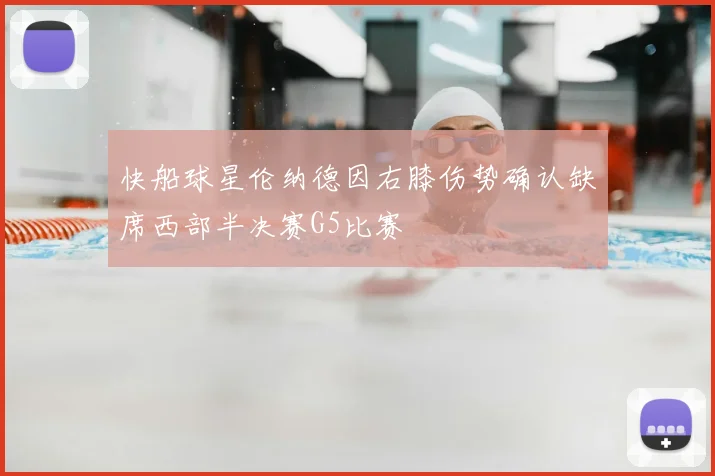 快船球星伦纳德因右膝伤势确认缺席西部半决赛G5比赛
