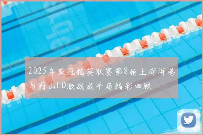 2025年亚冠精英联赛第8轮上海海港与蔚山HD激战成平局精彩回顾