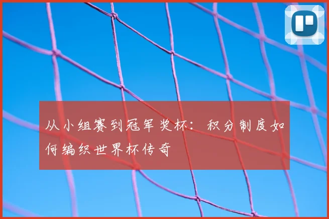 从小组赛到冠军奖杯：积分制度如何编织世界杯传奇