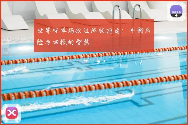 世界杯单场投注终极指南:平衡风险与回报的智慧