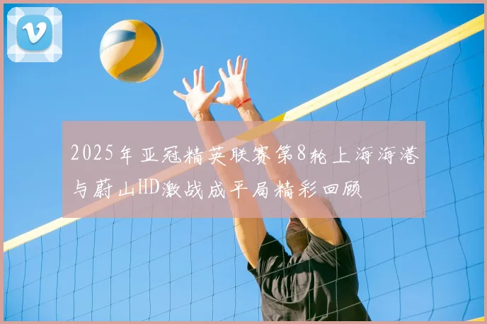 2025年亚冠精英联赛第8轮上海海港与蔚山HD激战成平局精彩回顾