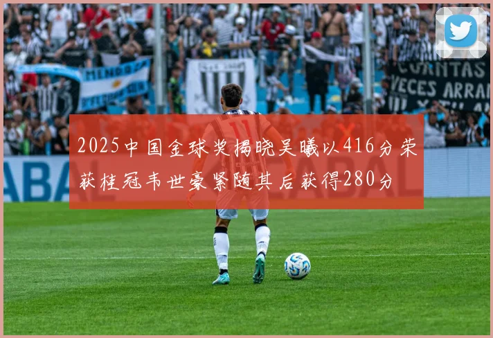 2025中国金球奖揭晓吴曦以416分荣获桂冠韦世豪紧随其后获得280分