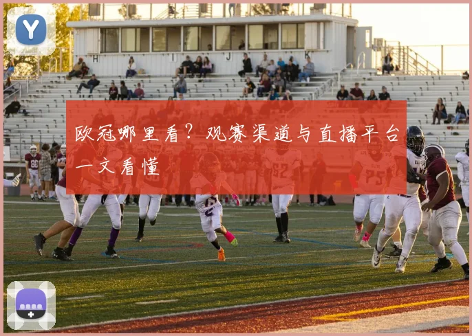 欧冠哪里看?观赛渠道与直播平台一文看懂
