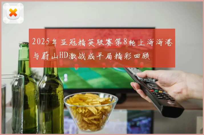 2025年亚冠精英联赛第8轮上海海港与蔚山HD激战成平局精彩回顾