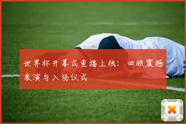 世界杯开幕式重播上线：回顾震撼表演与入场仪式