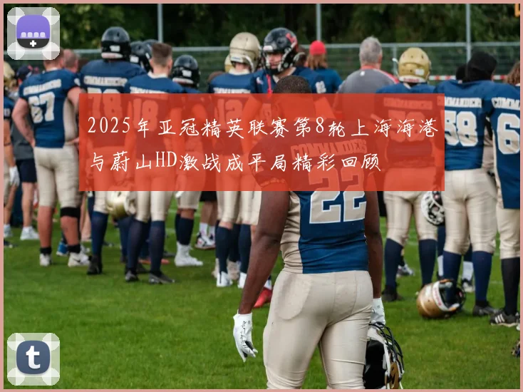 2025年亚冠精英联赛第8轮上海海港与蔚山HD激战成平局精彩回顾