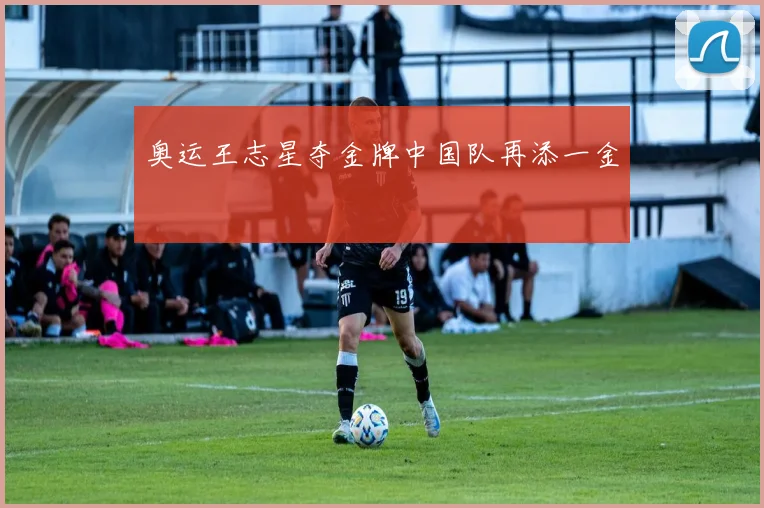 奥运王志星夺金牌中国队再添一金