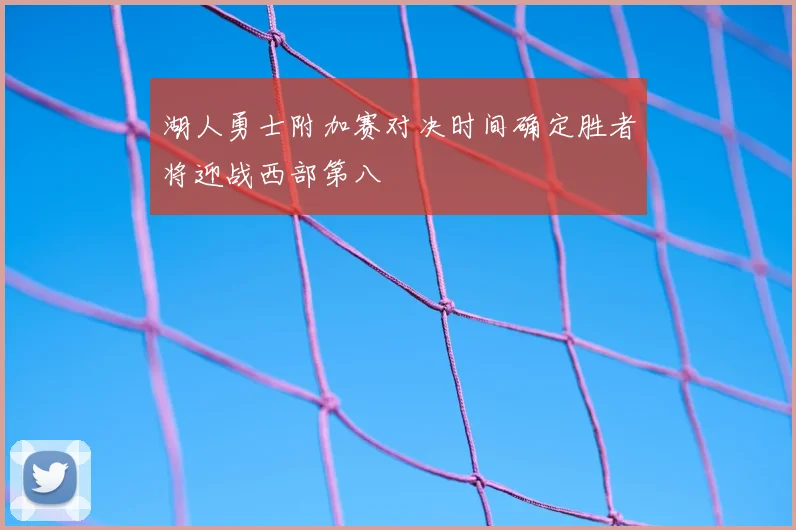 湖人勇士附加赛对决时间确定胜者将迎战西部第八