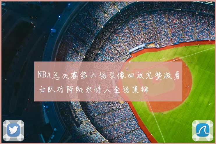 NBA总决赛第六场录像回放完整版勇士队对阵凯尔特人全场集锦