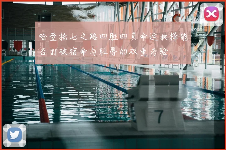 哈登抢七之路四胜四负命运抉择能否打破宿命与耻辱的双重考验