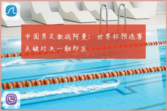 中国男足激战阿曼：世界杯预选赛关键对决一触即发