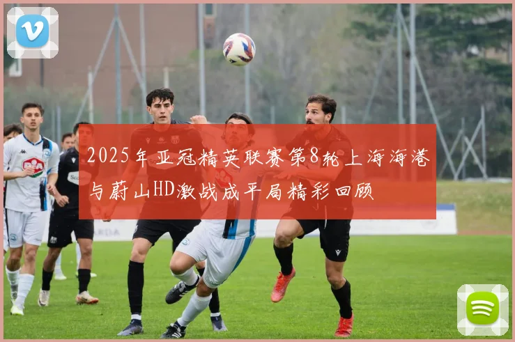 2025年亚冠精英联赛第8轮上海海港与蔚山HD激战成平局精彩回顾