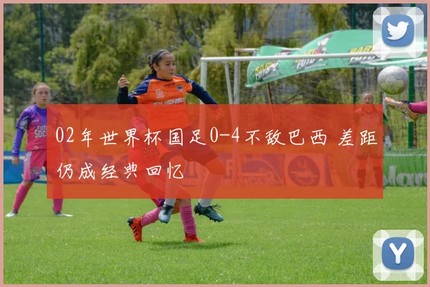 02年世界杯国足0-4不敌巴西 差距仍成经典回忆