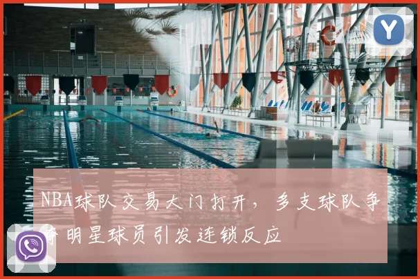 NBA球队交易大门打开,多支球队争夺明星球员引发连锁反应
