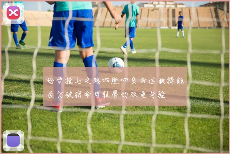 哈登抢七之路四胜四负命运抉择能否打破宿命与耻辱的双重考验