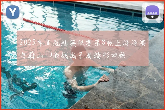 2025年亚冠精英联赛第8轮上海海港与蔚山HD激战成平局精彩回顾