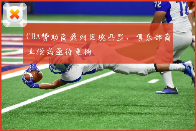 CBA赞助商盈利困境凸显，俱乐部商业模式亟待重构