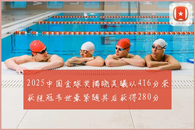 2025中国金球奖揭晓吴曦以416分荣获桂冠韦世豪紧随其后获得280分