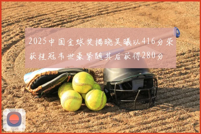 2025中国金球奖揭晓吴曦以416分荣获桂冠韦世豪紧随其后获得280分