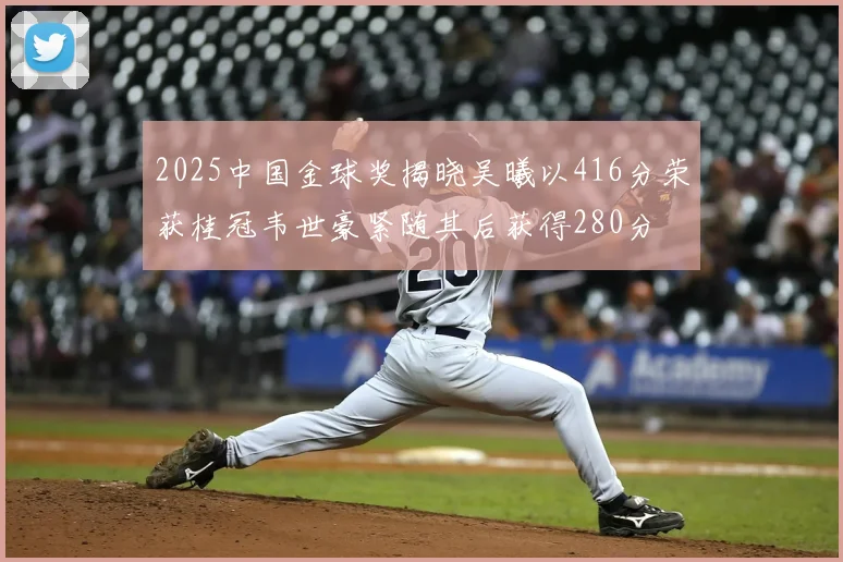 2025中国金球奖揭晓吴曦以416分荣获桂冠韦世豪紧随其后获得280分
