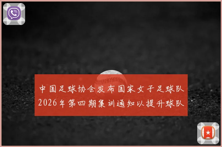 中国足球协会发布国家女子足球队2026年第四期集训通知以提升球队实力和备战水平