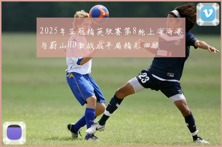 2025年亚冠精英联赛第8轮上海海港与蔚山HD激战成平局精彩回顾