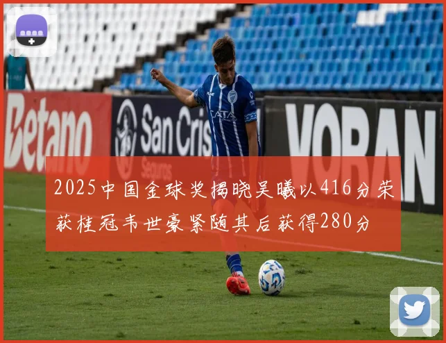 2025中国金球奖揭晓吴曦以416分荣获桂冠韦世豪紧随其后获得280分
