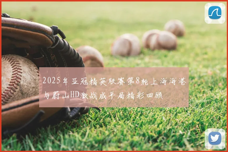 2025年亚冠精英联赛第8轮上海海港与蔚山HD激战成平局精彩回顾