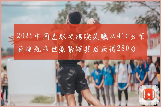 2025中国金球奖揭晓吴曦以416分荣获桂冠韦世豪紧随其后获得280分
