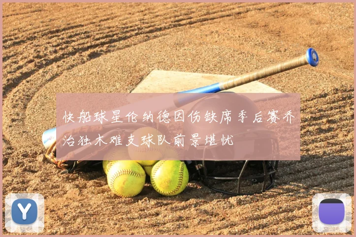 快船球星伦纳德因伤缺席季后赛乔治独木难支球队前景堪忧