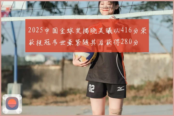 2025中国金球奖揭晓吴曦以416分荣获桂冠韦世豪紧随其后获得280分