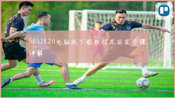 NBA2K20电脑版下载教程及安装步骤详解
