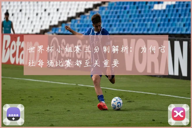 世界杯小组赛三分制解析：为何它让每场比赛都至关重要