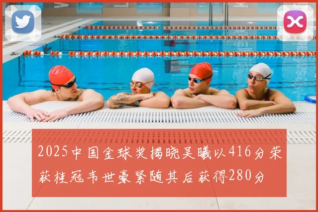2025中国金球奖揭晓吴曦以416分荣获桂冠韦世豪紧随其后获得280分