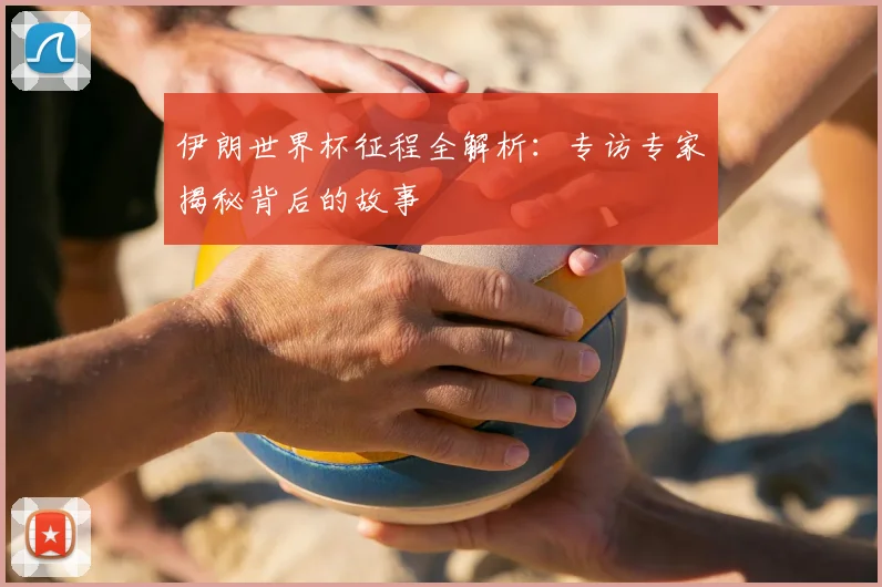 伊朗世界杯征程全解析：专访专家揭秘背后的故事