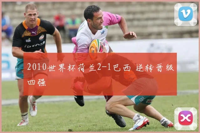 2010世界杯荷兰2-1巴西 逆转晋级四强